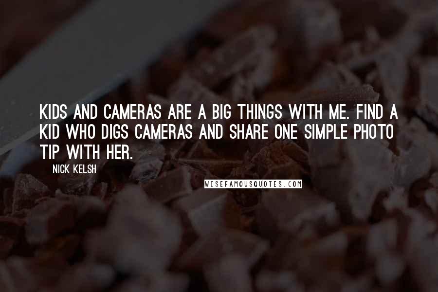 Nick Kelsh Quotes: Kids and cameras are a big things with me. Find a kid who digs cameras and share one simple photo tip with her.