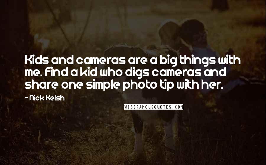 Nick Kelsh Quotes: Kids and cameras are a big things with me. Find a kid who digs cameras and share one simple photo tip with her.