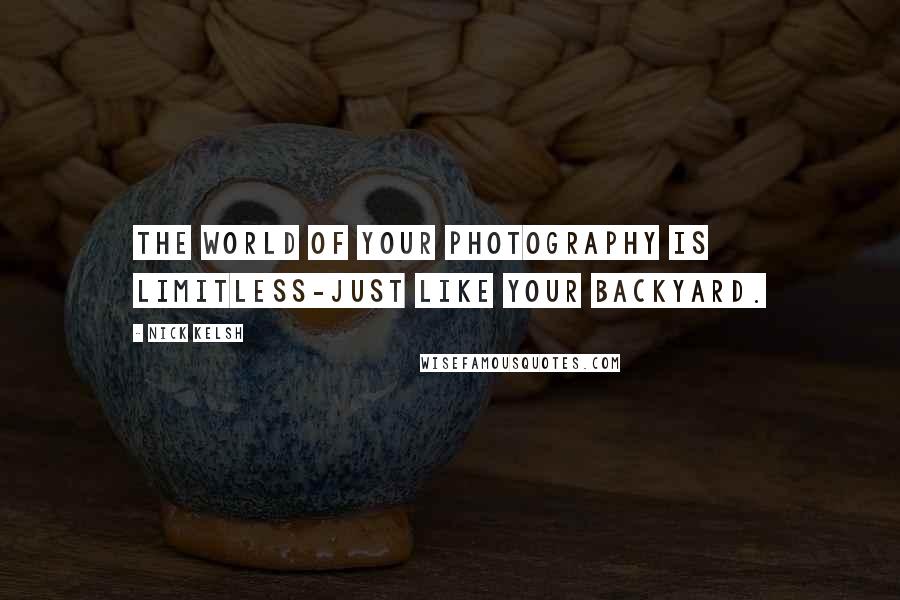 Nick Kelsh Quotes: The world of your photography is limitless-just like your backyard.