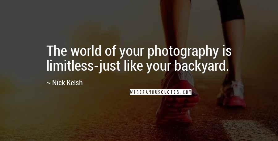 Nick Kelsh Quotes: The world of your photography is limitless-just like your backyard.