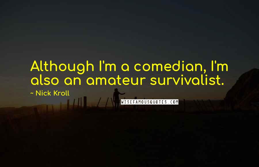 Nick Kroll Quotes: Although I'm a comedian, I'm also an amateur survivalist.