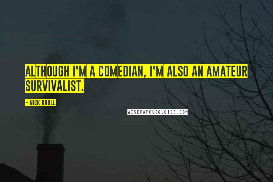 Nick Kroll Quotes: Although I'm a comedian, I'm also an amateur survivalist.