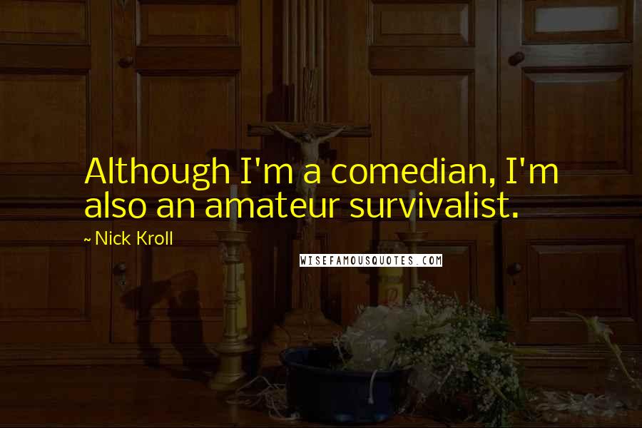 Nick Kroll Quotes: Although I'm a comedian, I'm also an amateur survivalist.