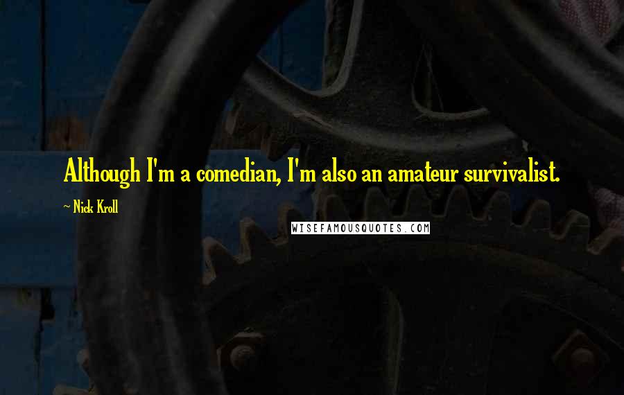 Nick Kroll Quotes: Although I'm a comedian, I'm also an amateur survivalist.