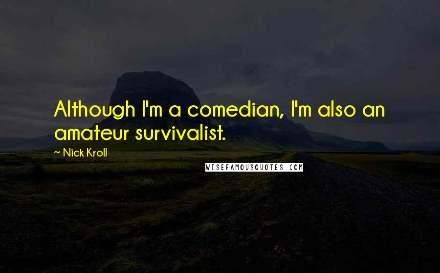 Nick Kroll Quotes: Although I'm a comedian, I'm also an amateur survivalist.