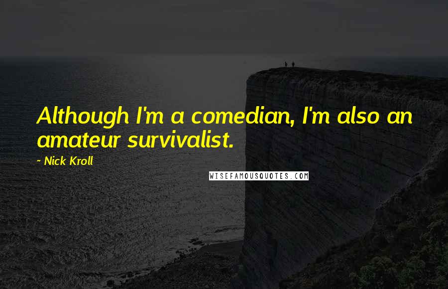 Nick Kroll Quotes: Although I'm a comedian, I'm also an amateur survivalist.