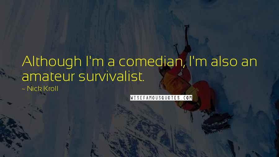 Nick Kroll Quotes: Although I'm a comedian, I'm also an amateur survivalist.