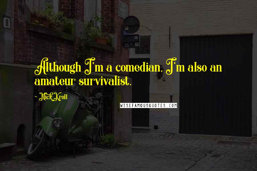 Nick Kroll Quotes: Although I'm a comedian, I'm also an amateur survivalist.