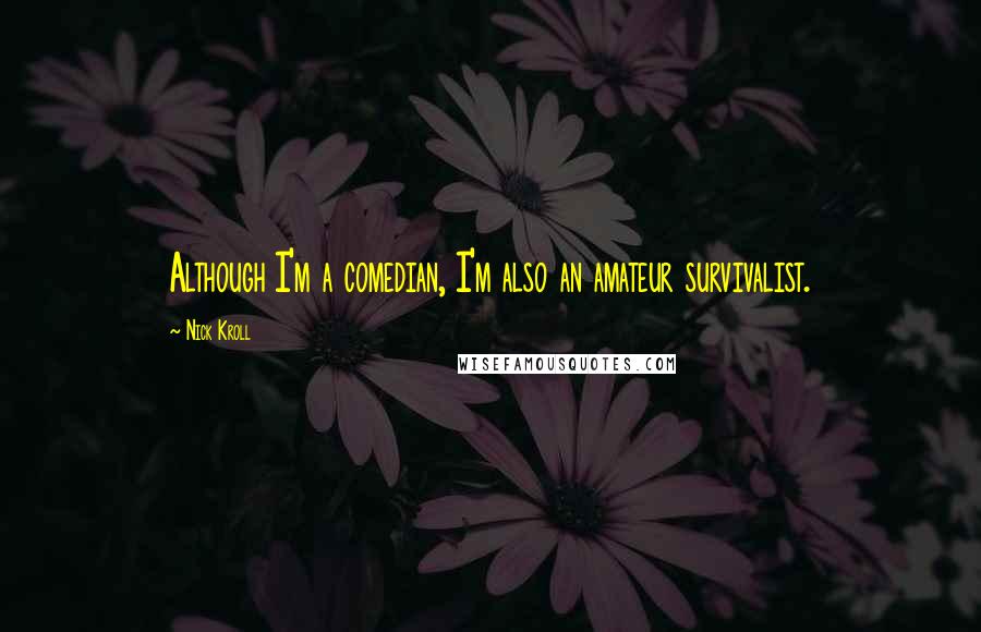 Nick Kroll Quotes: Although I'm a comedian, I'm also an amateur survivalist.