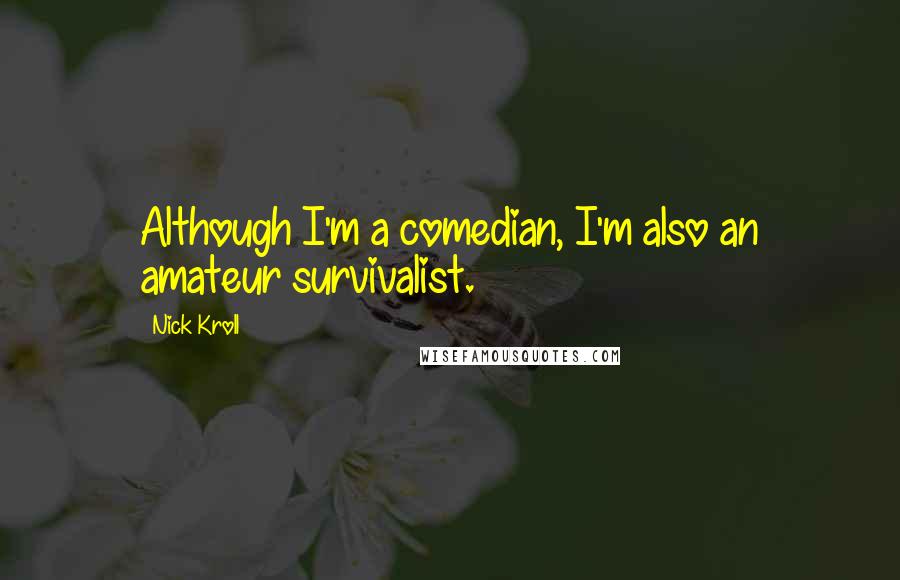 Nick Kroll Quotes: Although I'm a comedian, I'm also an amateur survivalist.