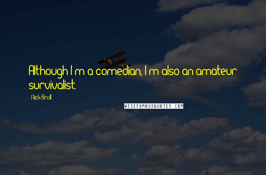 Nick Kroll Quotes: Although I'm a comedian, I'm also an amateur survivalist.