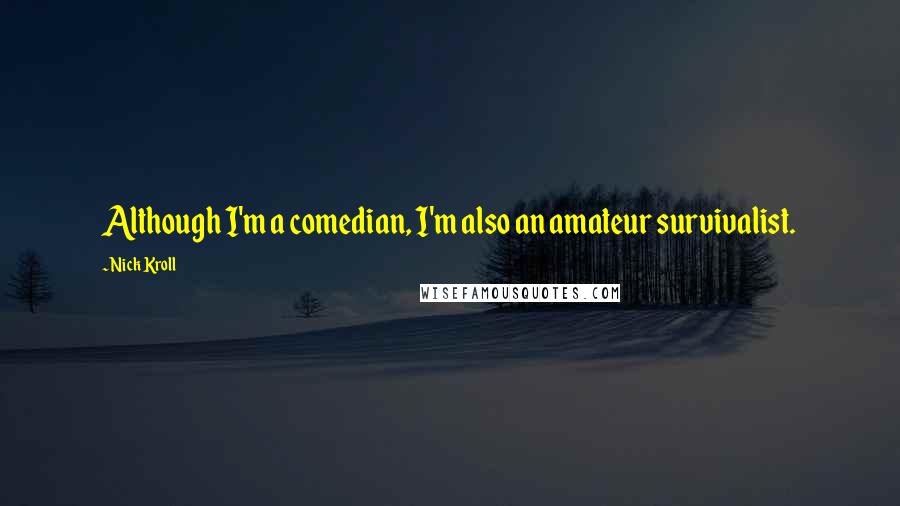 Nick Kroll Quotes: Although I'm a comedian, I'm also an amateur survivalist.