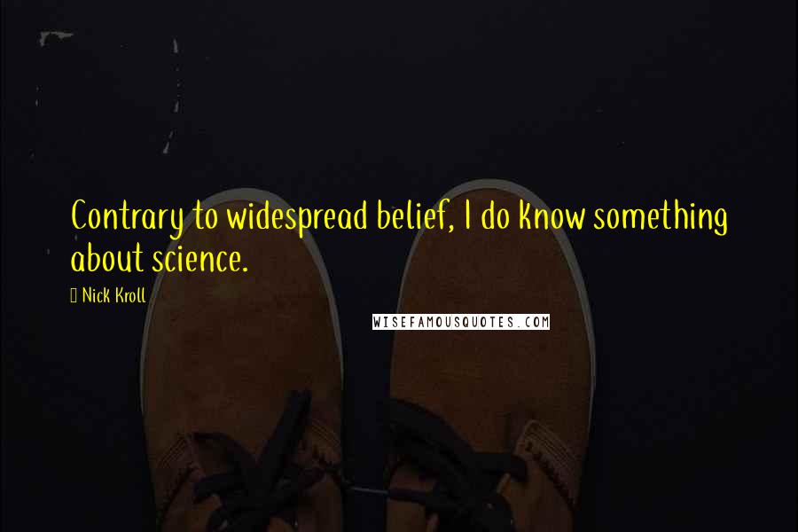 Nick Kroll Quotes: Contrary to widespread belief, I do know something about science.