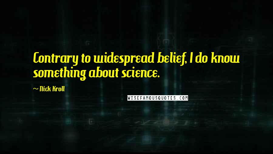 Nick Kroll Quotes: Contrary to widespread belief, I do know something about science.