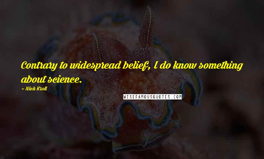 Nick Kroll Quotes: Contrary to widespread belief, I do know something about science.