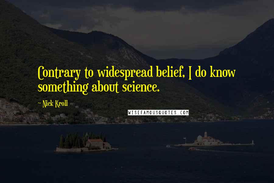 Nick Kroll Quotes: Contrary to widespread belief, I do know something about science.