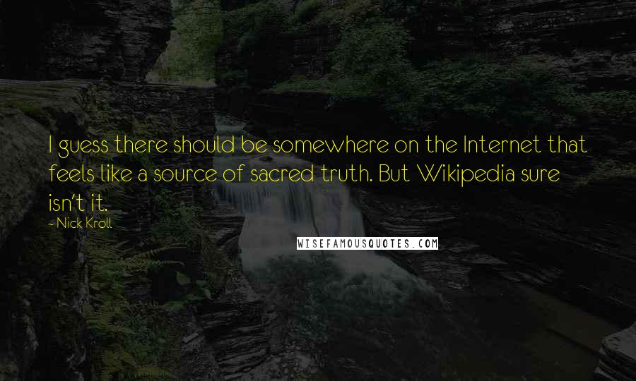 Nick Kroll Quotes: I guess there should be somewhere on the Internet that feels like a source of sacred truth. But Wikipedia sure isn't it.