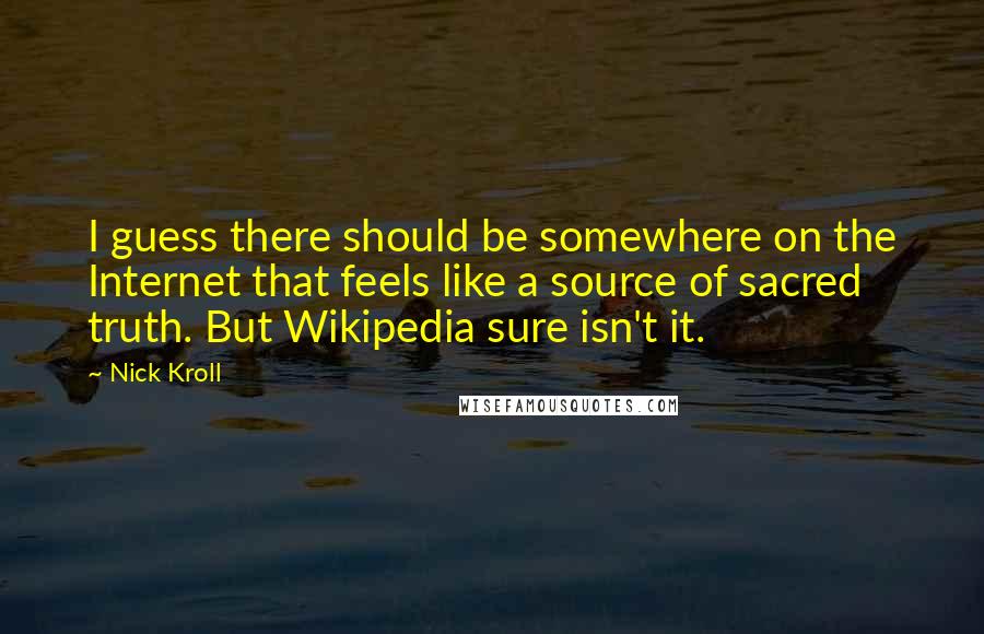 Nick Kroll Quotes: I guess there should be somewhere on the Internet that feels like a source of sacred truth. But Wikipedia sure isn't it.