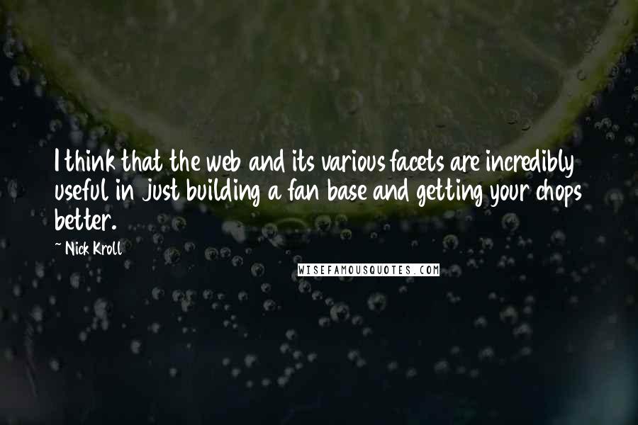 Nick Kroll Quotes: I think that the web and its various facets are incredibly useful in just building a fan base and getting your chops better.