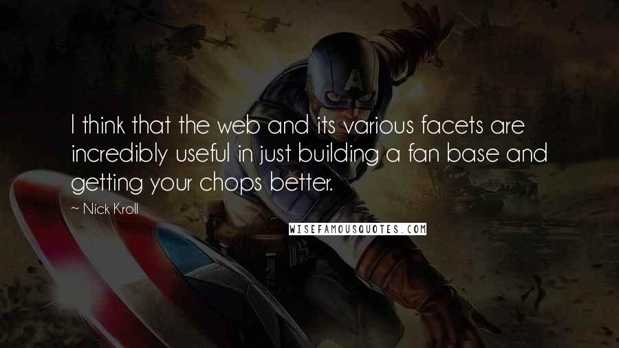 Nick Kroll Quotes: I think that the web and its various facets are incredibly useful in just building a fan base and getting your chops better.