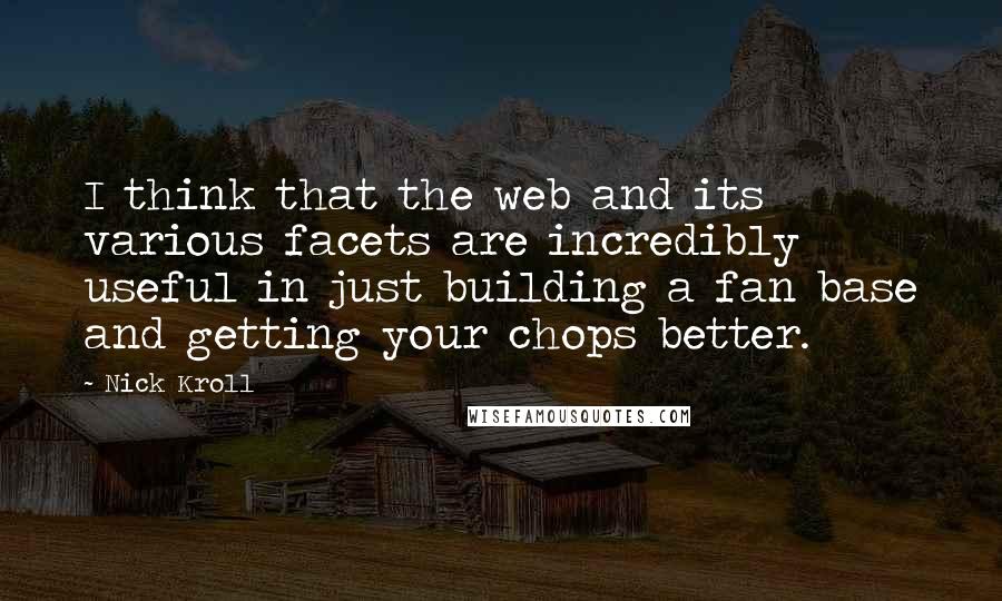 Nick Kroll Quotes: I think that the web and its various facets are incredibly useful in just building a fan base and getting your chops better.