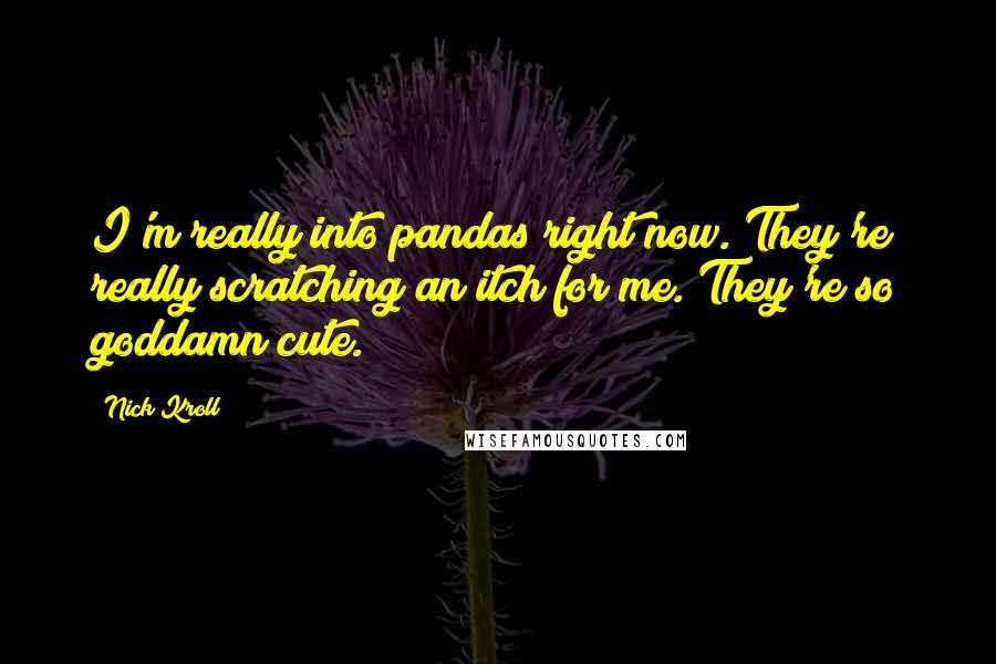 Nick Kroll Quotes: I'm really into pandas right now. They're really scratching an itch for me. They're so goddamn cute.