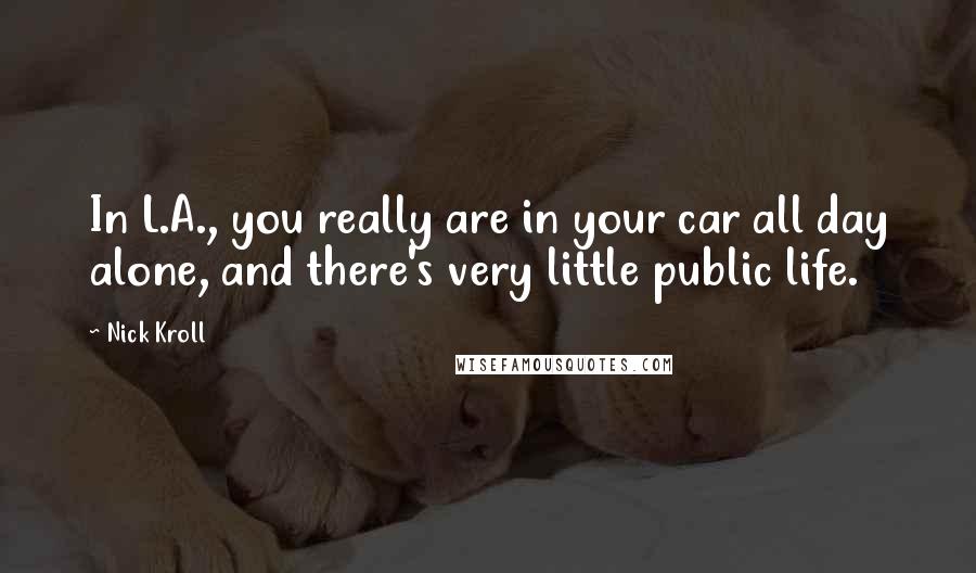 Nick Kroll Quotes: In L.A., you really are in your car all day alone, and there's very little public life.