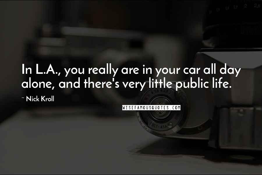 Nick Kroll Quotes: In L.A., you really are in your car all day alone, and there's very little public life.