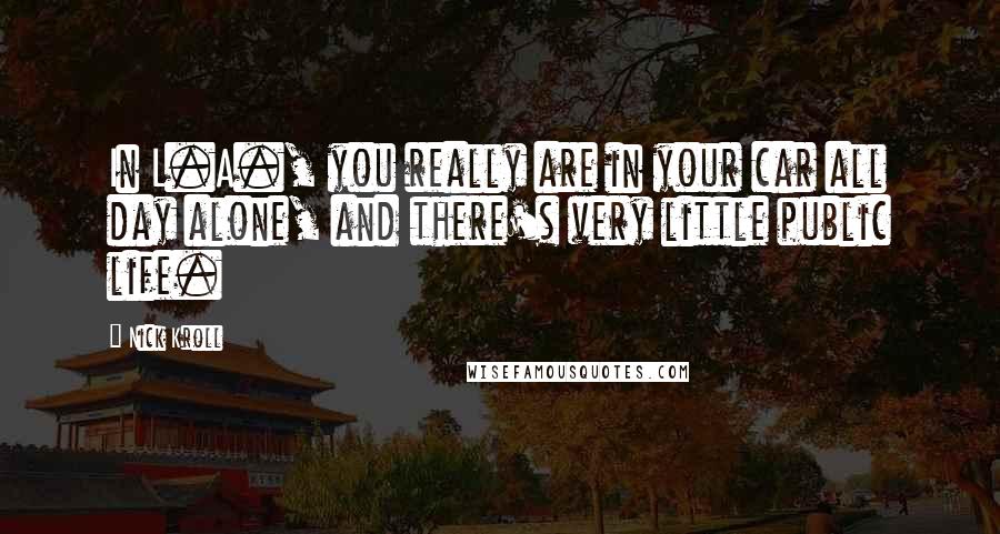 Nick Kroll Quotes: In L.A., you really are in your car all day alone, and there's very little public life.