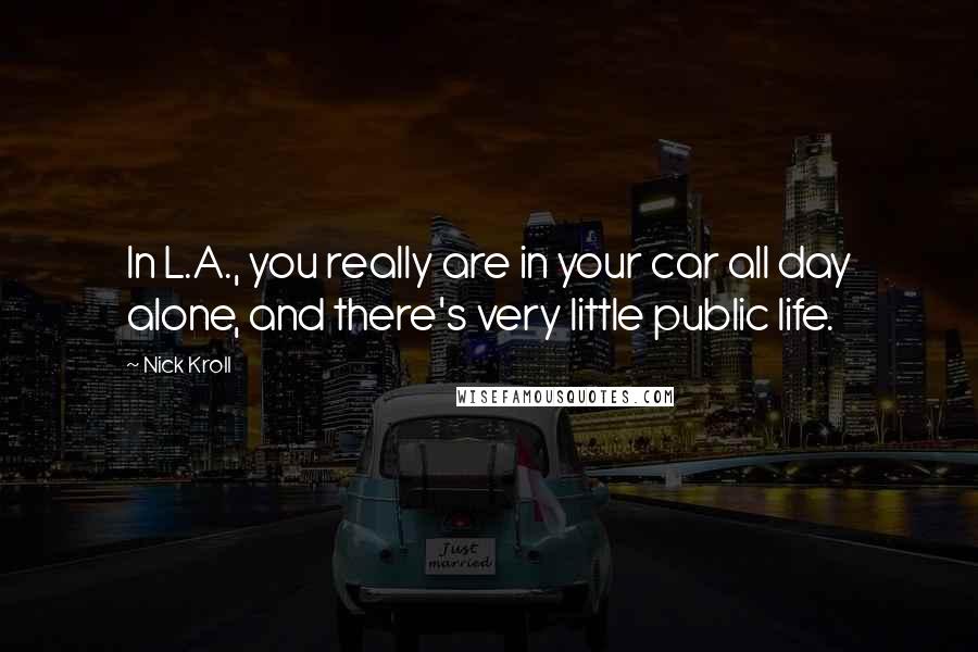 Nick Kroll Quotes: In L.A., you really are in your car all day alone, and there's very little public life.