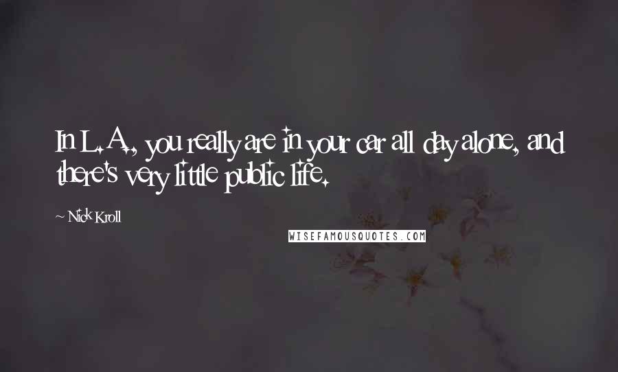 Nick Kroll Quotes: In L.A., you really are in your car all day alone, and there's very little public life.