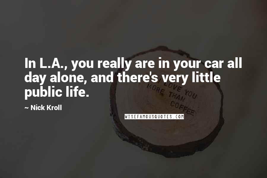 Nick Kroll Quotes: In L.A., you really are in your car all day alone, and there's very little public life.