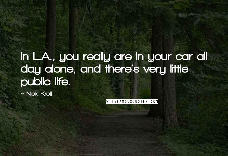 Nick Kroll Quotes: In L.A., you really are in your car all day alone, and there's very little public life.