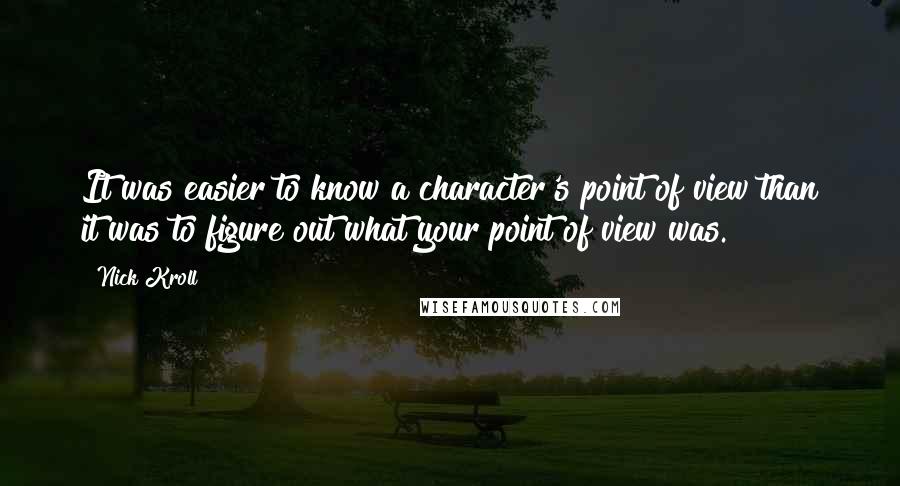 Nick Kroll Quotes: It was easier to know a character's point of view than it was to figure out what your point of view was.