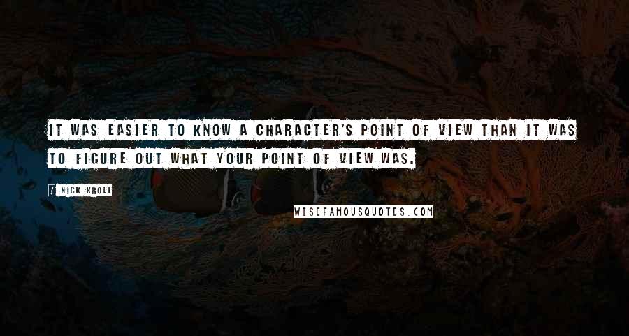 Nick Kroll Quotes: It was easier to know a character's point of view than it was to figure out what your point of view was.