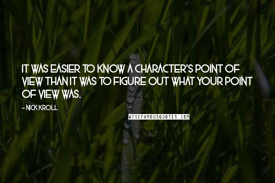 Nick Kroll Quotes: It was easier to know a character's point of view than it was to figure out what your point of view was.