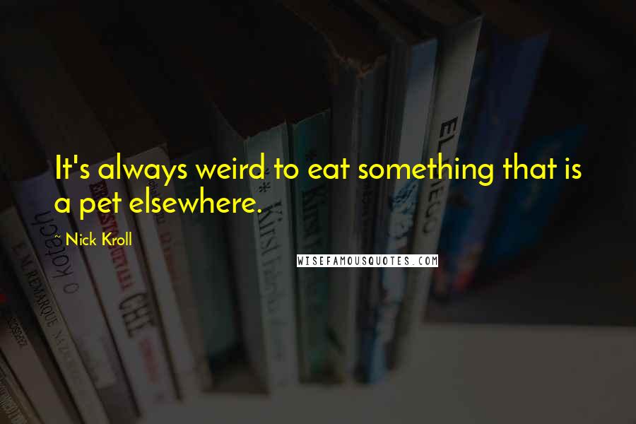 Nick Kroll Quotes: It's always weird to eat something that is a pet elsewhere.
