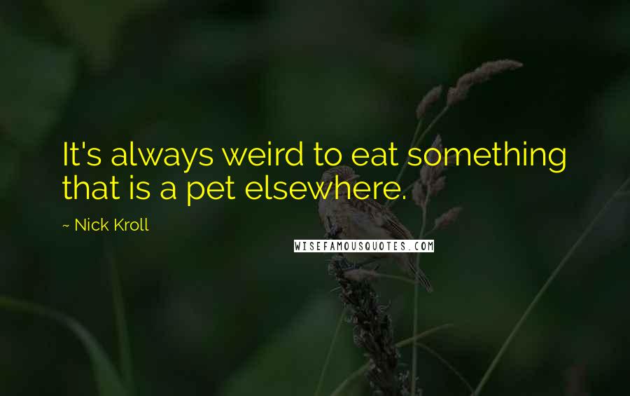 Nick Kroll Quotes: It's always weird to eat something that is a pet elsewhere.