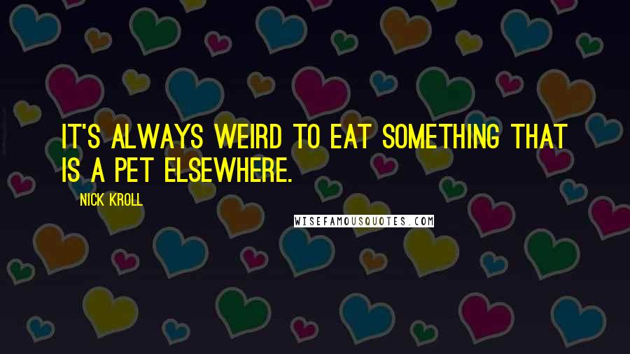 Nick Kroll Quotes: It's always weird to eat something that is a pet elsewhere.