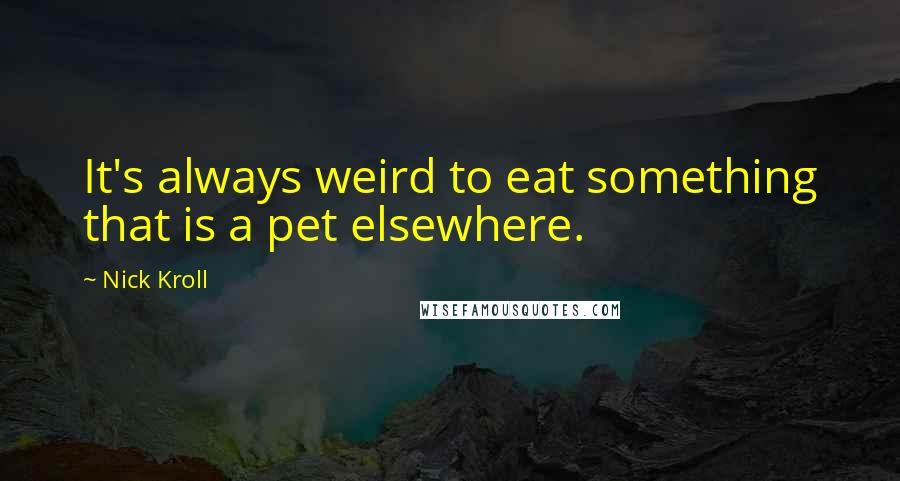 Nick Kroll Quotes: It's always weird to eat something that is a pet elsewhere.
