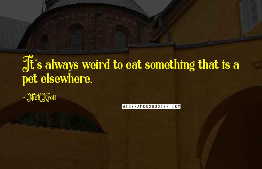 Nick Kroll Quotes: It's always weird to eat something that is a pet elsewhere.