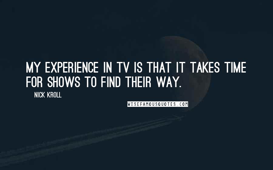 Nick Kroll Quotes: My experience in TV is that it takes time for shows to find their way.