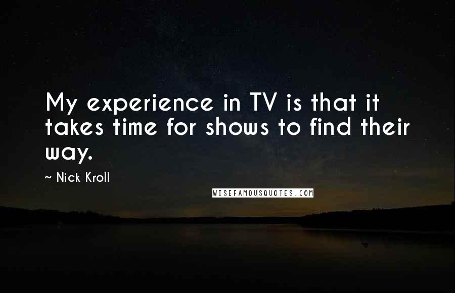 Nick Kroll Quotes: My experience in TV is that it takes time for shows to find their way.