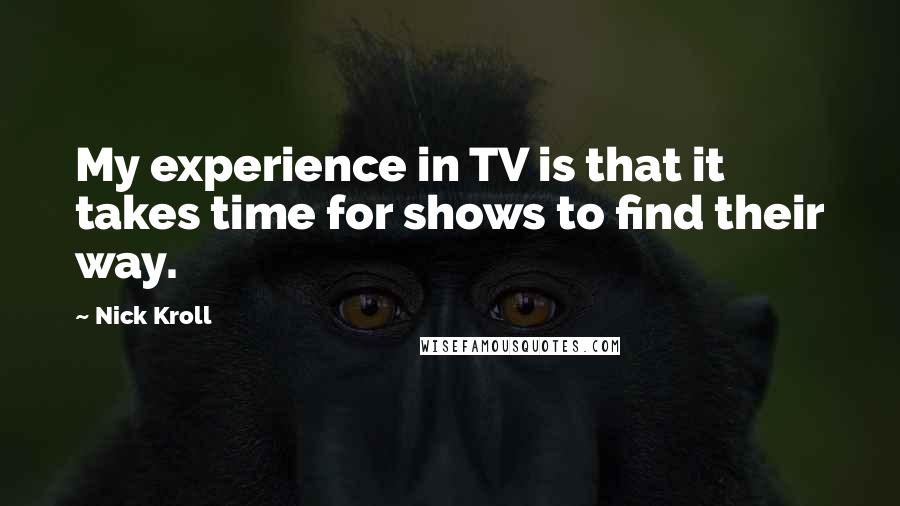 Nick Kroll Quotes: My experience in TV is that it takes time for shows to find their way.