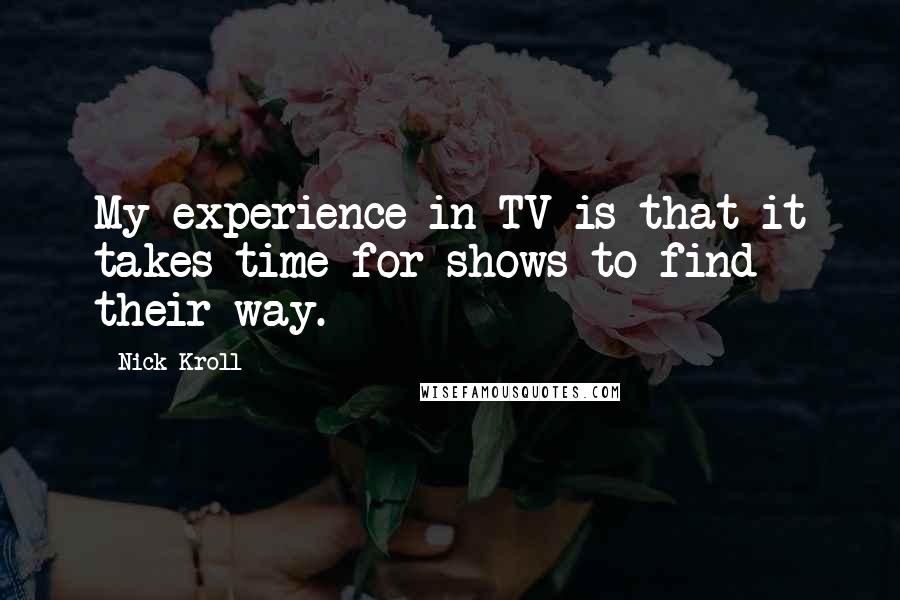 Nick Kroll Quotes: My experience in TV is that it takes time for shows to find their way.