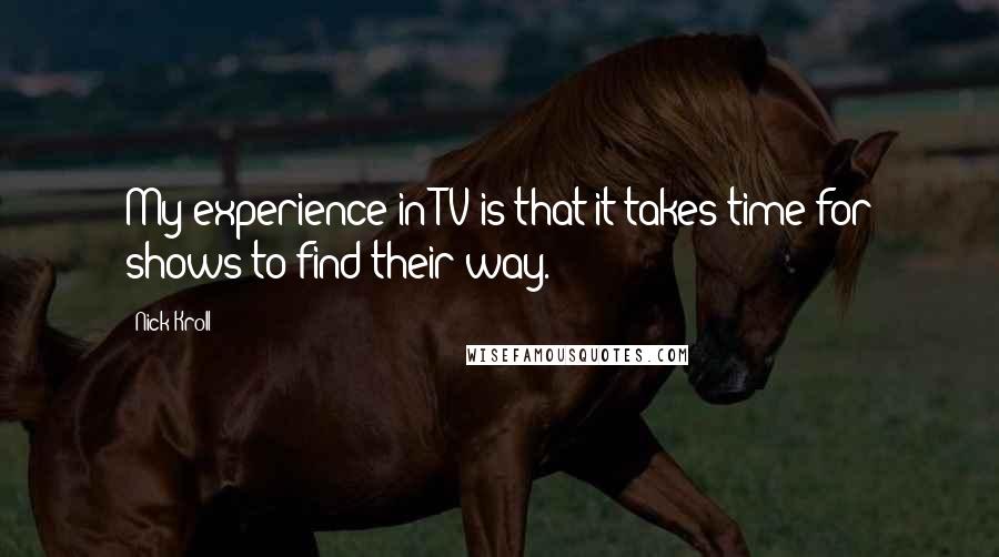 Nick Kroll Quotes: My experience in TV is that it takes time for shows to find their way.