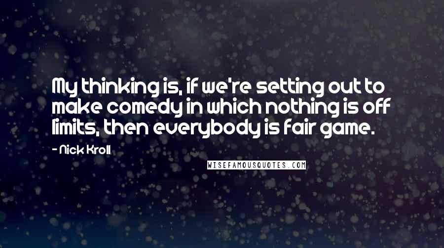 Nick Kroll Quotes: My thinking is, if we're setting out to make comedy in which nothing is off limits, then everybody is fair game.