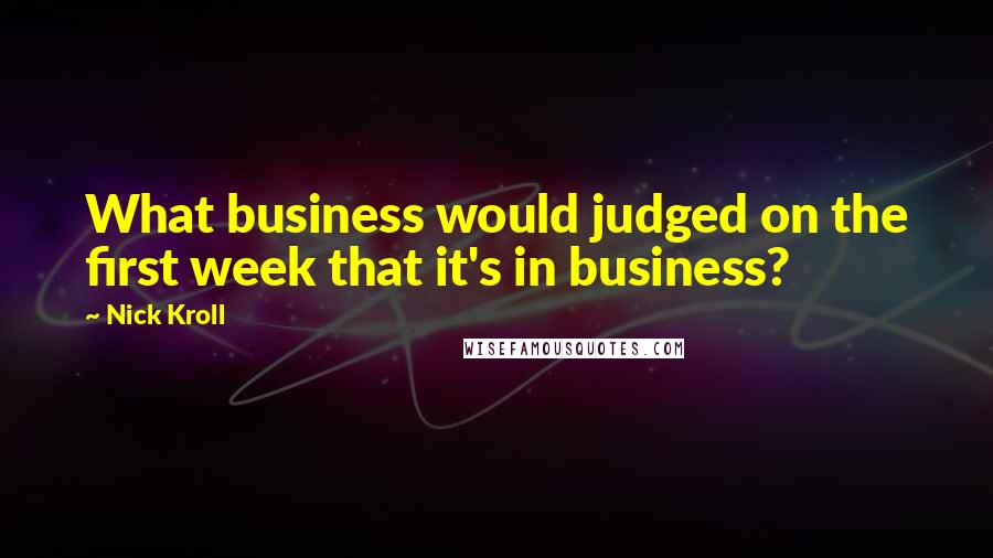 Nick Kroll Quotes: What business would judged on the first week that it's in business?