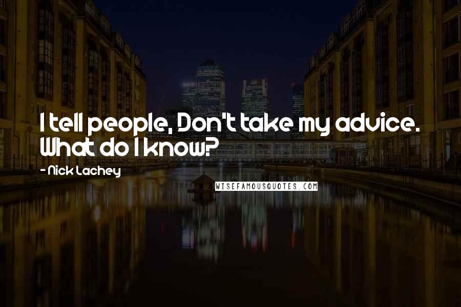 Nick Lachey Quotes: I tell people, Don't take my advice. What do I know?