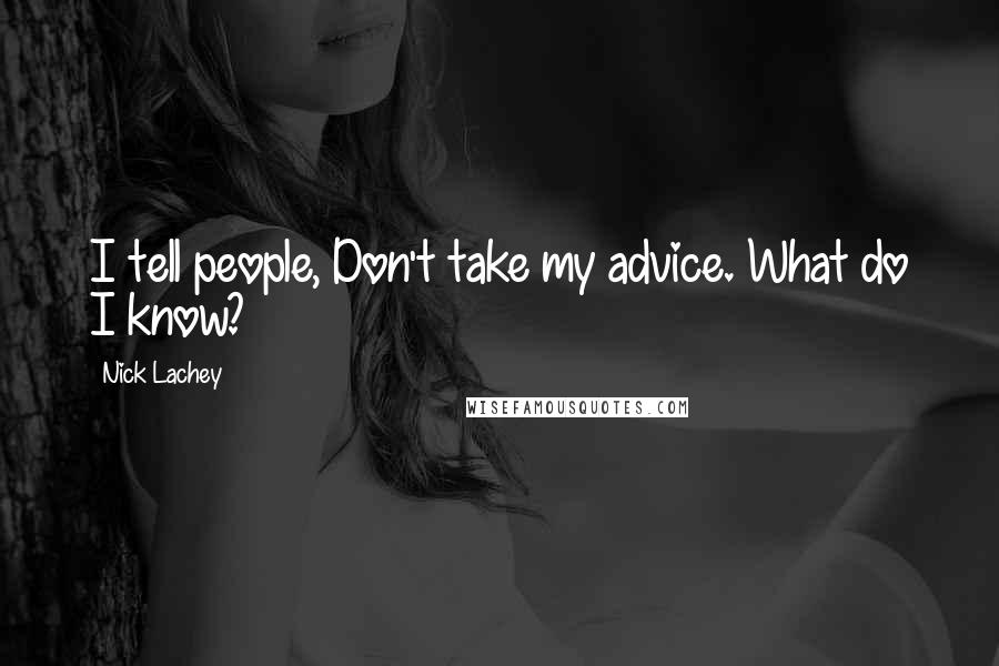 Nick Lachey Quotes: I tell people, Don't take my advice. What do I know?